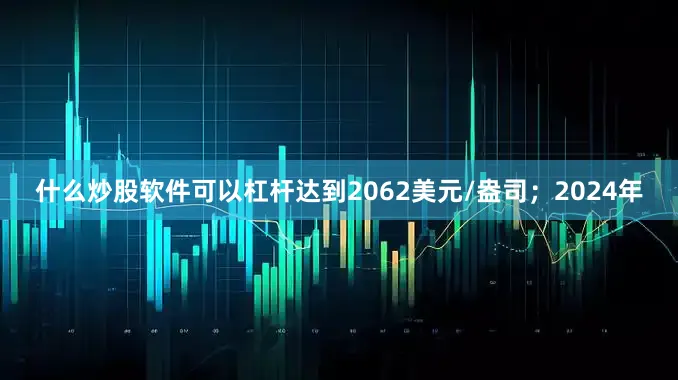 什么炒股软件可以杠杆达到2062美元/盎司；2024年