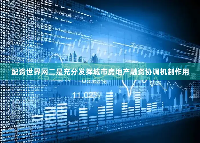 配资世界网二是充分发挥城市房地产融资协调机制作用