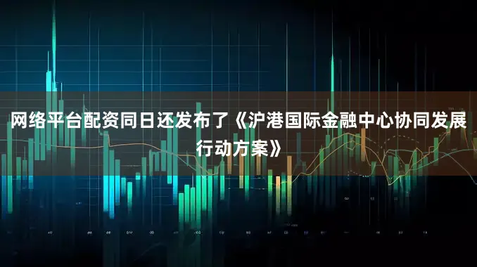 网络平台配资同日还发布了《沪港国际金融中心协同发展行动方案》