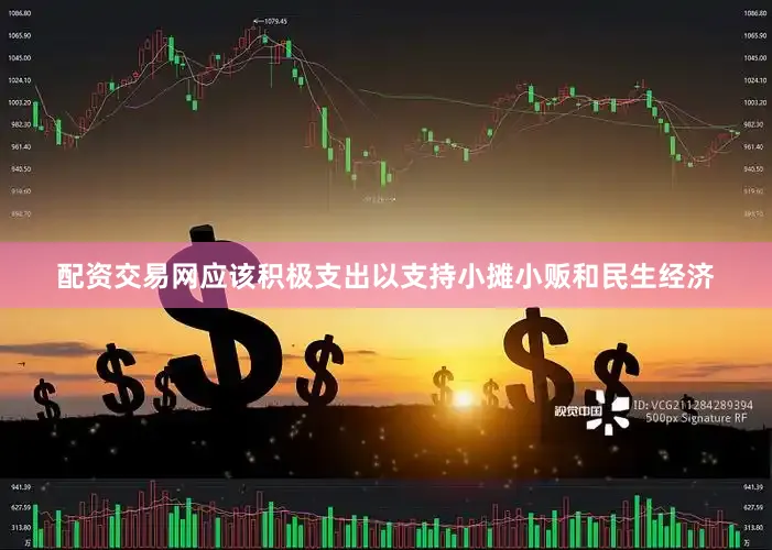 配资交易网应该积极支出以支持小摊小贩和民生经济
