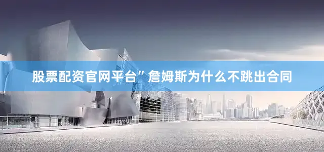 股票配资官网平台”詹姆斯为什么不跳出合同