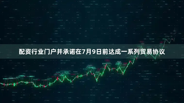 配资行业门户并承诺在7月9日前达成一系列贸易协议