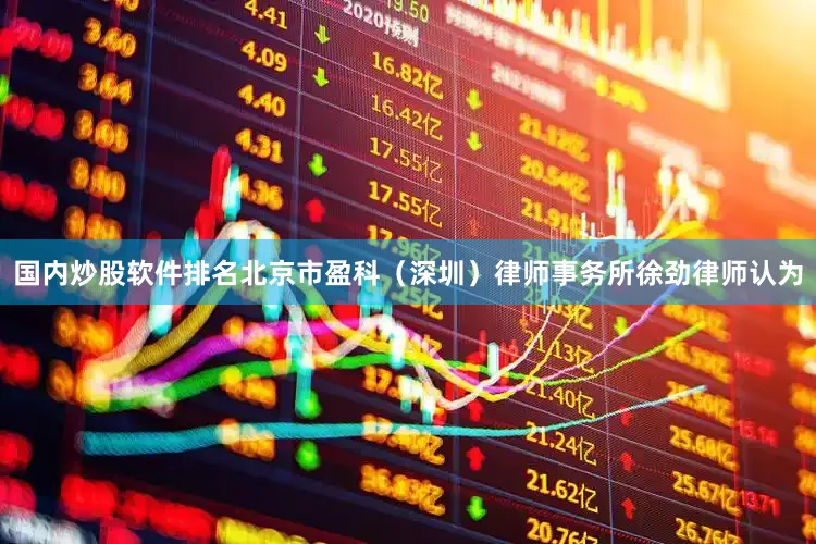 国内炒股软件排名　　北京市盈科（深圳）律师事务所徐劲律师认为
