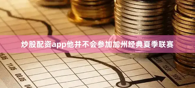 炒股配资app他并不会参加加州经典夏季联赛