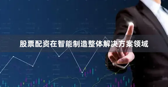 股票配资在智能制造整体解决方案领域