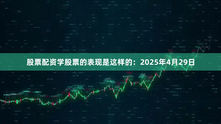 股票配资学股票的表现是这样的：　　2025年4月29日