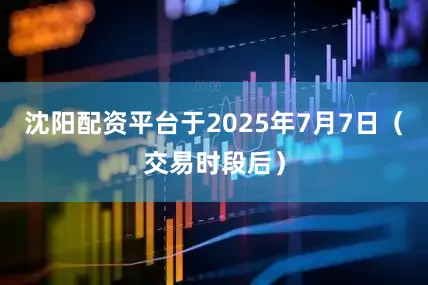 沈阳配资平台于2025年7月7日（交易时段后）