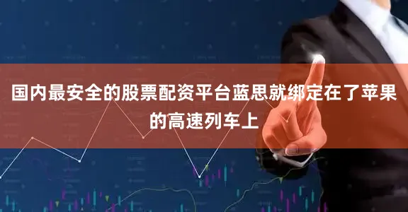 国内最安全的股票配资平台蓝思就绑定在了苹果的高速列车上