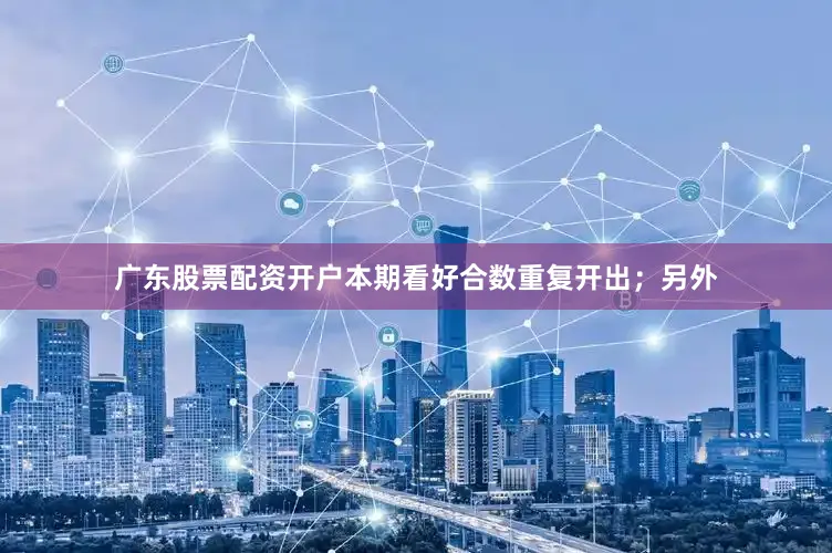 广东股票配资开户本期看好合数重复开出；另外