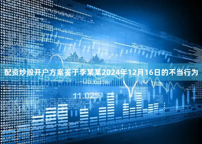 配资炒股开户方案鉴于李某某2024年12月16日的不当行为