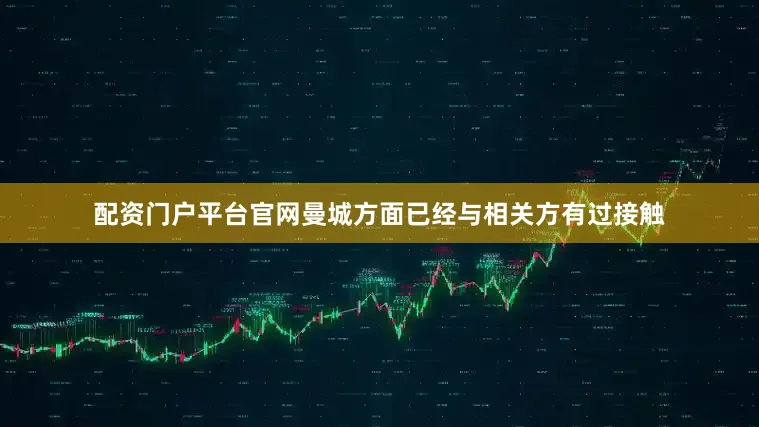配资门户平台官网曼城方面已经与相关方有过接触