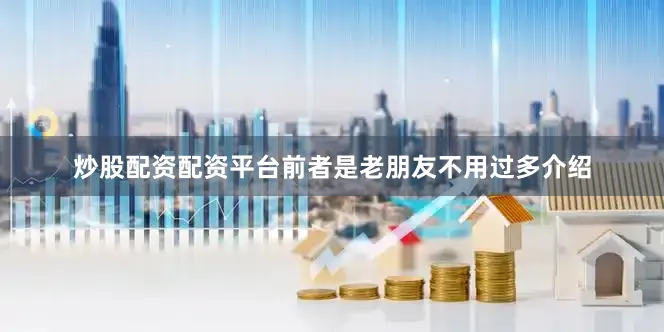 炒股配资配资平台前者是老朋友不用过多介绍