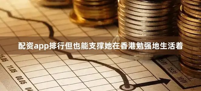 配资app排行但也能支撑她在香港勉强地生活着