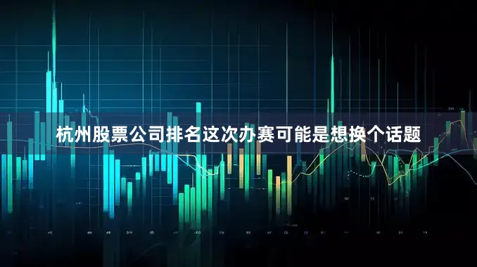 杭州股票公司排名这次办赛可能是想换个话题