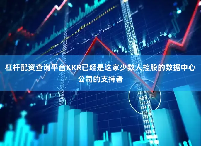 杠杆配资查询平台KKR已经是这家少数人控股的数据中心公司的支持者