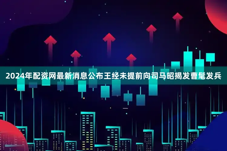 2024年配资网最新消息公布王经未提前向司马昭揭发曹髦发兵
