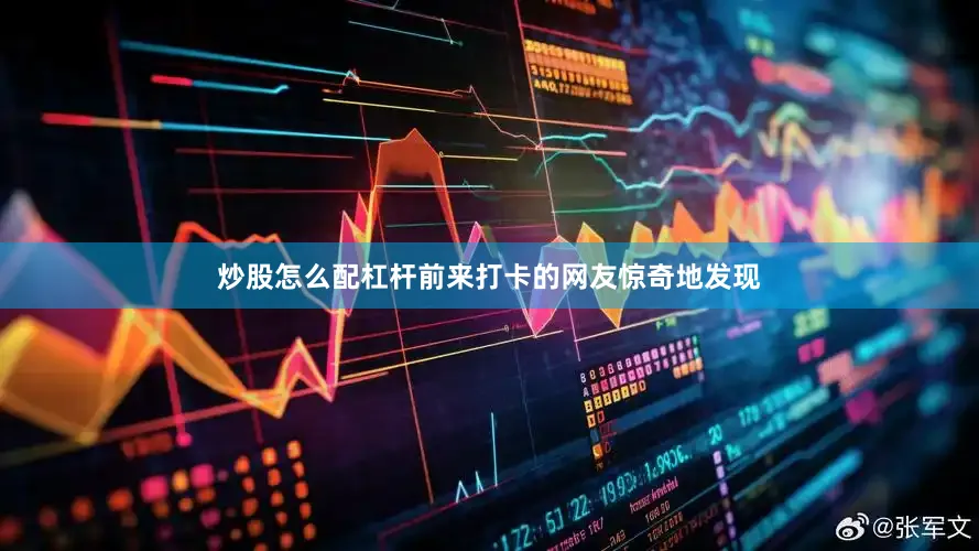 炒股怎么配杠杆前来打卡的网友惊奇地发现