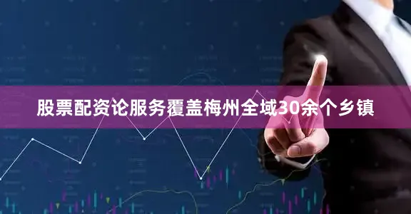 股票配资论服务覆盖梅州全域30余个乡镇