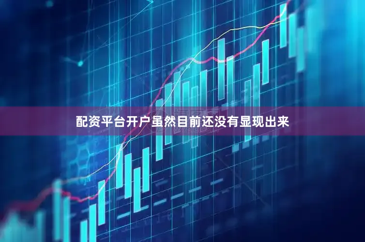 配资平台开户虽然目前还没有显现出来