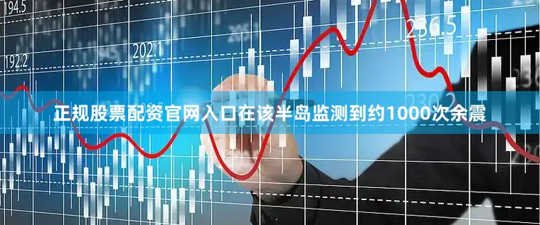 正规股票配资官网入口在该半岛监测到约1000次余震