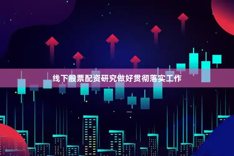 线下股票配资研究做好贯彻落实工作