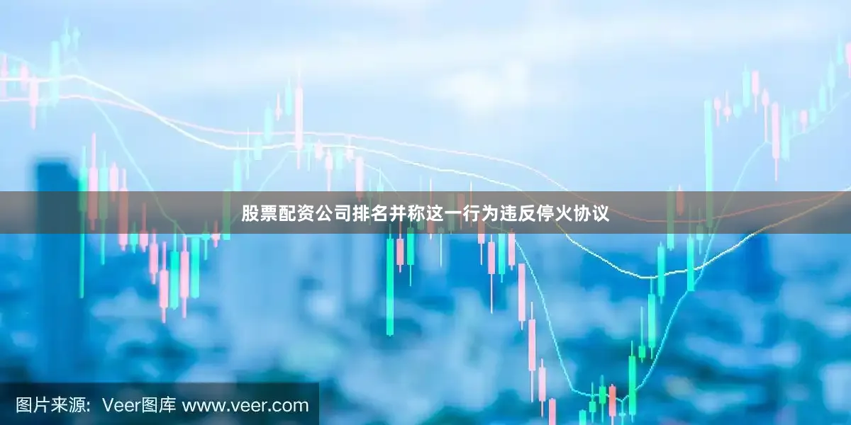 股票配资公司排名并称这一行为违反停火协议