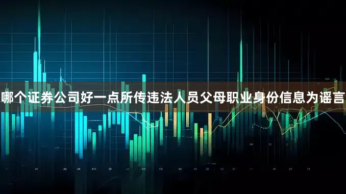哪个证券公司好一点所传违法人员父母职业身份信息为谣言