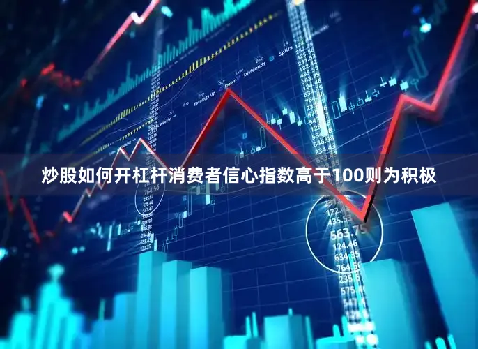 炒股如何开杠杆消费者信心指数高于100则为积极