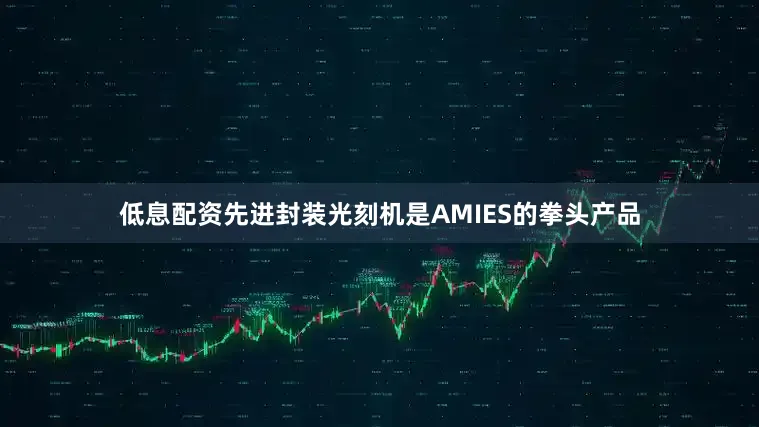 低息配资　　先进封装光刻机是AMIES的拳头产品