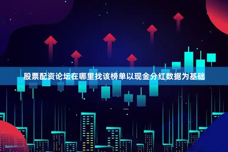 股票配资论坛在哪里找该榜单以现金分红数据为基础