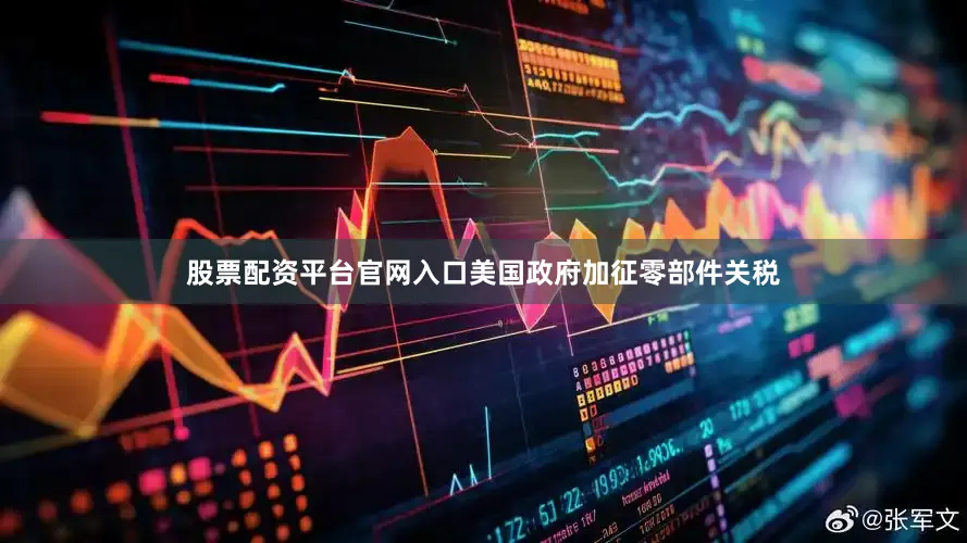 股票配资平台官网入口美国政府加征零部件关税
