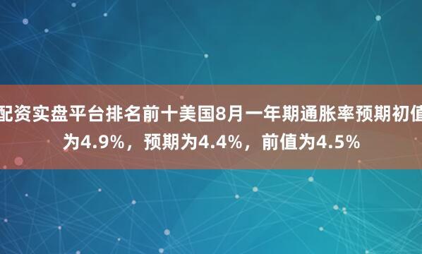 配资实盘平台排名前十美国8月一年期通胀率预期初值为4.9%，预期为4.4%，前值为4.5%