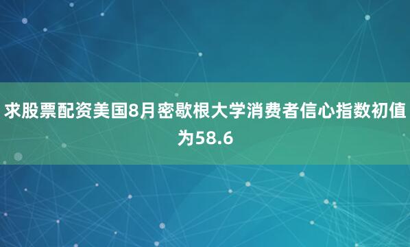 求股票配资美国8月密歇根大学消费者信心指数初值为58.6